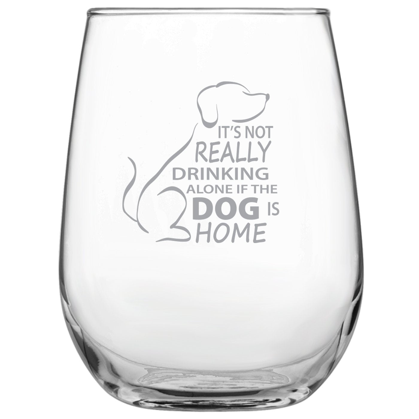 It's Not Really Drinking Alone if the Dog is Home Engraved Stemless Wine Glass - Dog Lover Gift • Present for Her • Present for Him • Birthday • Mother's Day • Father's Day