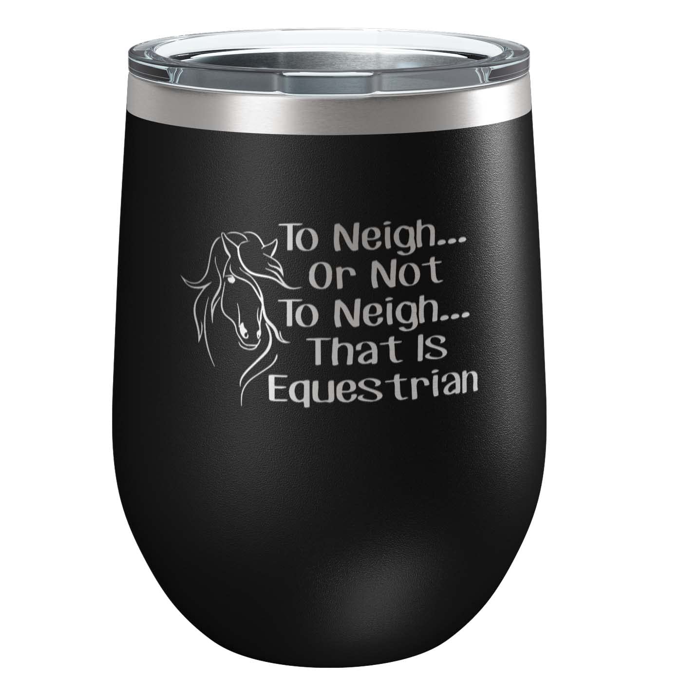 To Neigh Or Not To Neigh That Is Equestrian | Stainless Steel Tumbler with Lid | Vacuum Insulated Mug | Engraved Equine Gift for Christmas, Birthday, Mothers Day | Mom, Daughter, Sister, Aunt