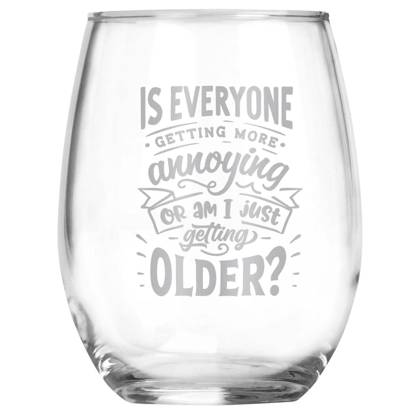 Is Everyone Getting More Annoying Or Am I Just Getting Older? Engraved Stemless Wine Glass • Funny Sarcastic Gift for Birthday, Christmas, Retirement, Mother's Day, Father's Day • For Men and Women