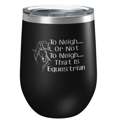 To Neigh Or Not To Neigh That Is Equestrian | Stainless Steel Tumbler with Lid | Vacuum Insulated Mug | Engraved Equine Gift for Christmas, Birthday, Mothers Day | Mom, Daughter, Sister, Aunt