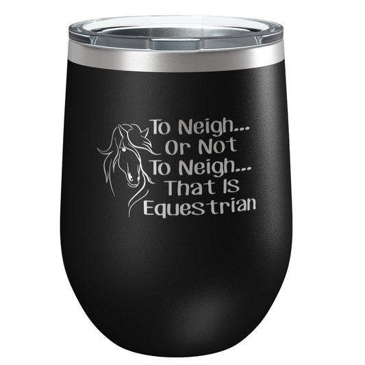 To Neigh Or Not To Neigh That Is Equestrian | Stainless Steel Tumbler with Lid | Vacuum Insulated Mug | Engraved Equine Gift for Christmas, Birthday, Mothers Day | Mom, Daughter, Sister, Aunt