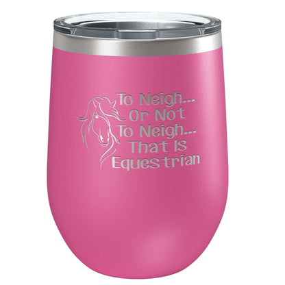 To Neigh Or Not To Neigh That Is Equestrian | Stainless Steel Tumbler with Lid | Vacuum Insulated Mug | Engraved Equine Gift for Christmas, Birthday, Mothers Day | Mom, Daughter, Sister, Aunt