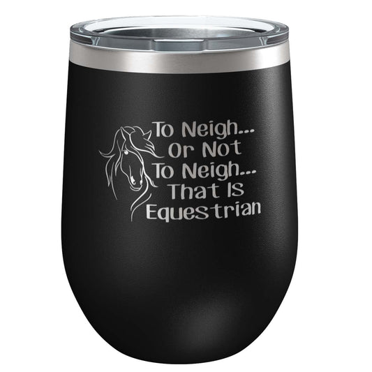 To Neigh Or Not To Neigh That Is Equestrian | Stainless Steel Tumbler with Lid | Vacuum Insulated Mug | Engraved Equine Gift for Christmas,